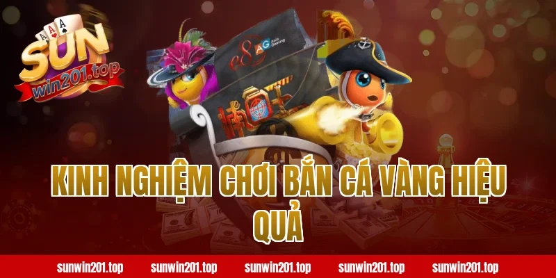 Kinh Nghiệm Chơi Bắn Cá Vàng Hiệu Quả trên Sunwin