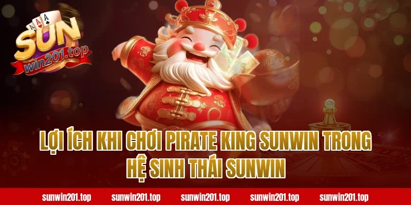 Lợi ích khi chơi pirate king sunwin trong hệ sinh thái sunwin