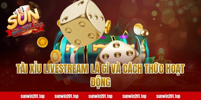 Tài Xỉu Livestream Là Gì Và Cách Thức Hoạt Động